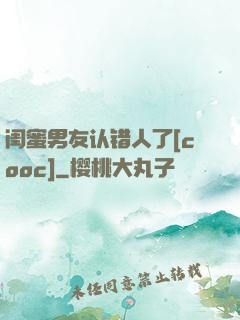 闺蜜男友认错人了[cooc]